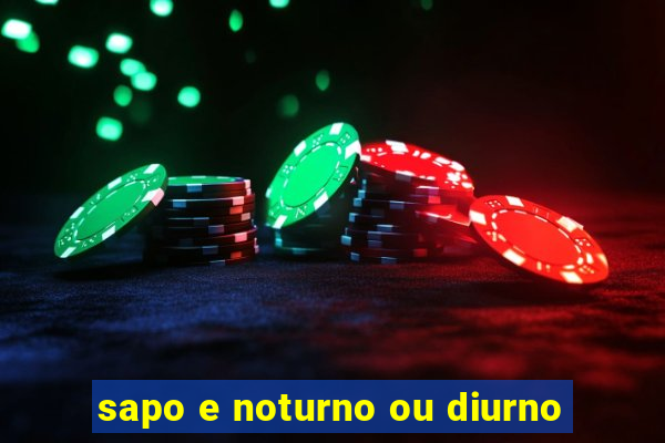 sapo e noturno ou diurno